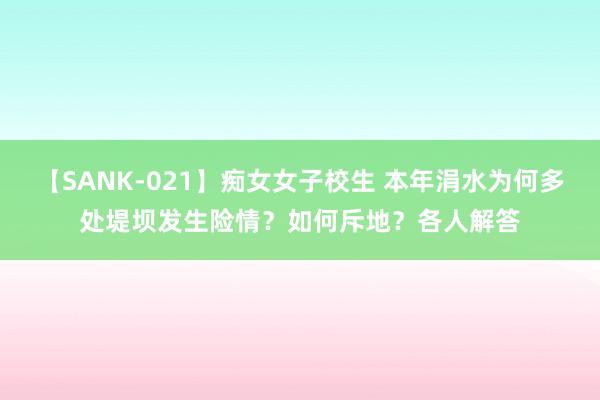 【SANK-021】痴女女子校生 本年涓水为何多处堤坝发生险情？如何斥地？各人解答