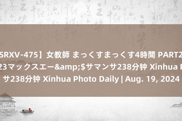 【SRXV-475】女教師 まっくすまっくす4時間 PART2</a>2007-09-23マックスエー&$サマンサ238分钟 Xinhua Photo Daily | Aug. 19, 2024