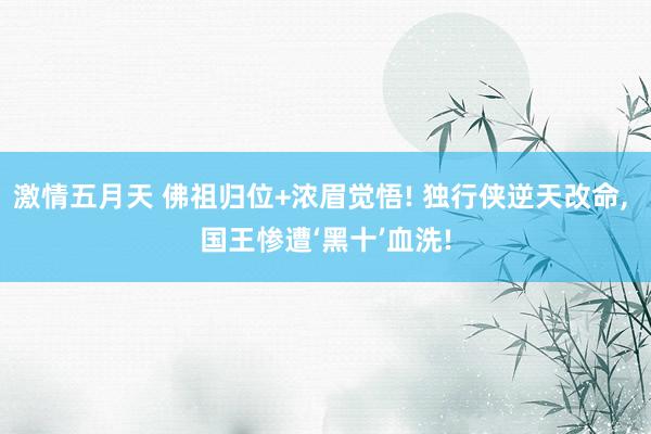 激情五月天 佛祖归位+浓眉觉悟! 独行侠逆天改命, 国王惨遭‘黑十’血洗!