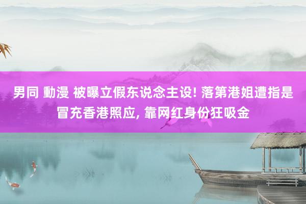 男同 動漫 被曝立假东说念主设! 落第港姐遭指是冒充香港照应, 靠网红身份狂吸金