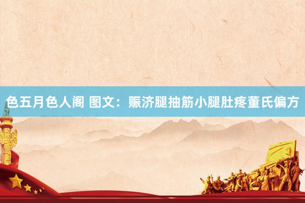 色五月色人阁 图文：赈济腿抽筋小腿肚疼董氏偏方